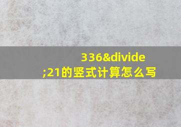 336÷21的竖式计算怎么写