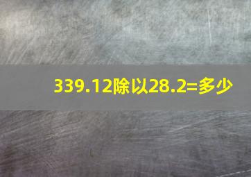 339.12除以28.2=多少