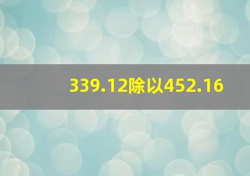 339.12除以452.16