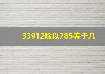 33912除以785等于几