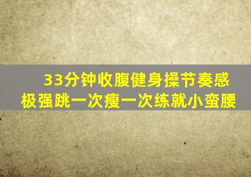 33分钟收腹健身操节奏感极强跳一次瘦一次练就小蛮腰