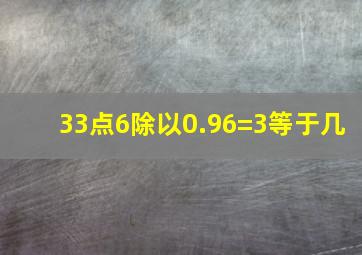 33点6除以0.96=3等于几