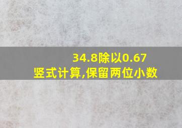 34.8除以0.67竖式计算,保留两位小数