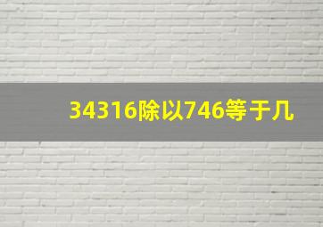 34316除以746等于几