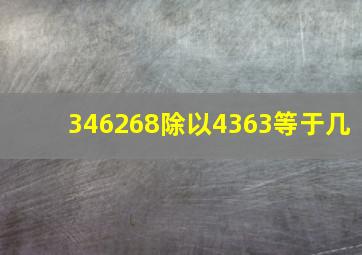 346268除以4363等于几