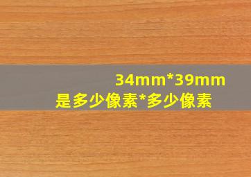 34mm*39mm是多少像素*多少像素