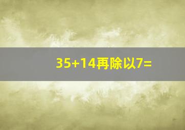 35+14再除以7=