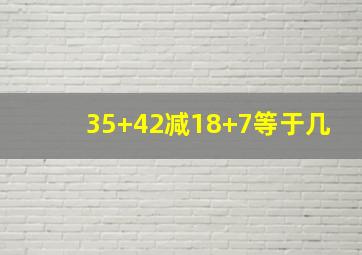 35+42减18+7等于几