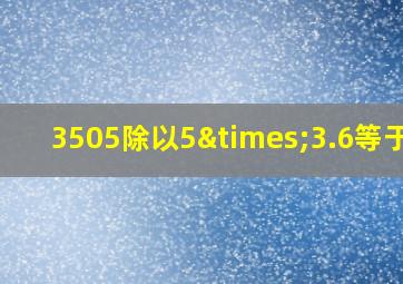 3505除以5×3.6等于几