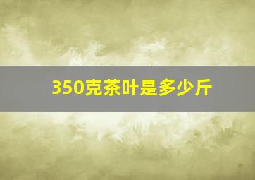 350克茶叶是多少斤