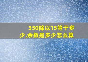 350除以15等于多少,余数是多少怎么算