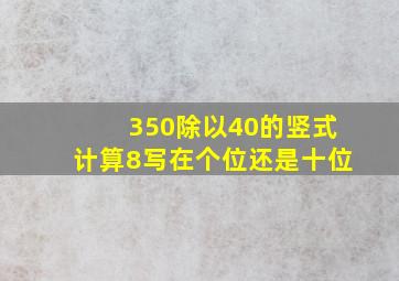 350除以40的竖式计算8写在个位还是十位