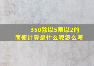 350除以5乘以2的简便计算是什么呢怎么写