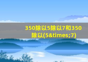 350除以5除以7和350除以(5×7)