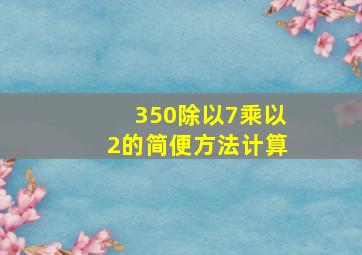 350除以7乘以2的简便方法计算