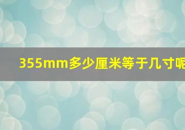 355mm多少厘米等于几寸呢