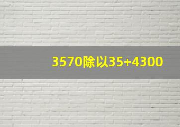 3570除以35+4300