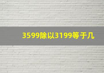 3599除以3199等于几