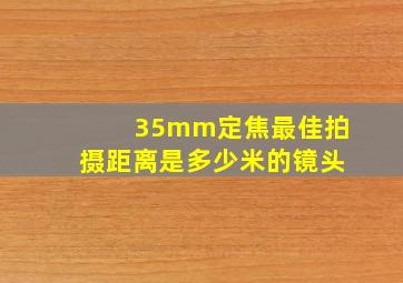 35mm定焦最佳拍摄距离是多少米的镜头