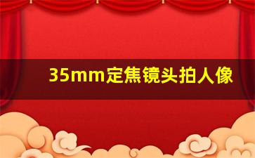 35mm定焦镜头拍人像