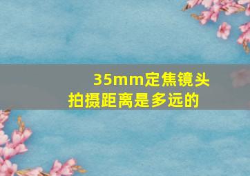 35mm定焦镜头拍摄距离是多远的