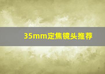 35mm定焦镜头推荐