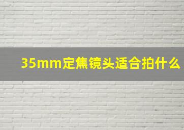 35mm定焦镜头适合拍什么