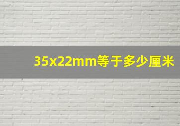 35x22mm等于多少厘米