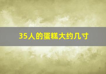 35人的蛋糕大约几寸