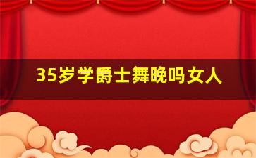 35岁学爵士舞晚吗女人