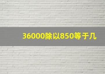 36000除以850等于几