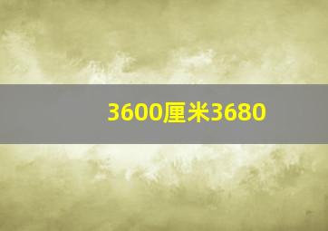 3600厘米3680