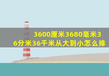 3600厘米3680毫米36分米36千米从大到小怎么排