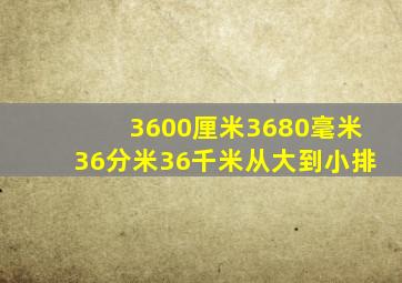 3600厘米3680毫米36分米36千米从大到小排