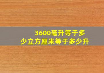 3600毫升等于多少立方厘米等于多少升