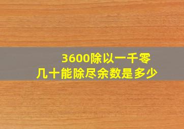 3600除以一千零几十能除尽余数是多少