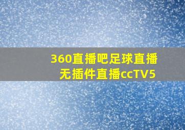 360直播吧足球直播无插件直播ccTV5