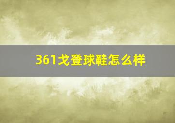 361戈登球鞋怎么样