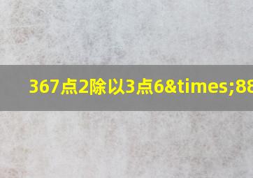 367点2除以3点6×88点5