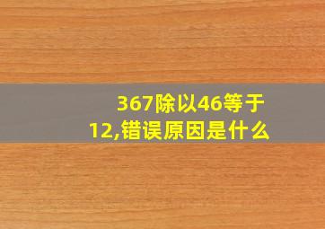 367除以46等于12,错误原因是什么