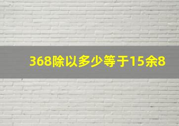 368除以多少等于15余8