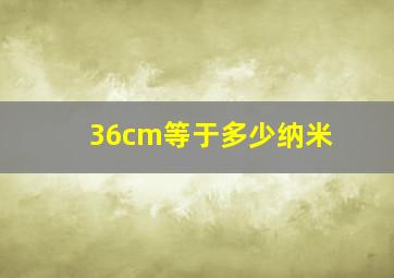 36cm等于多少纳米