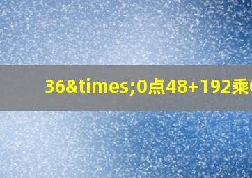 36×0点48+192乘0点