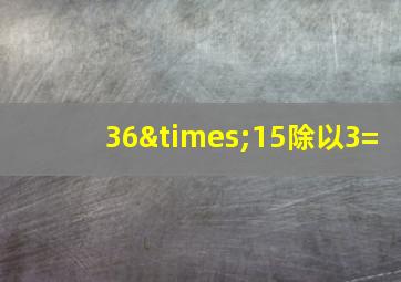 36×15除以3=