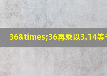 36×36再乘以3.14等于几