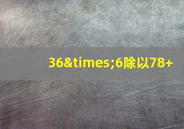 36×6除以78+