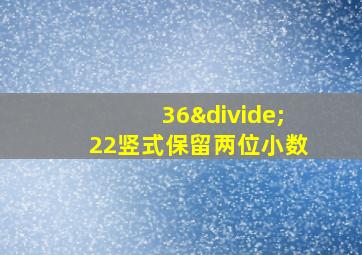 36÷22竖式保留两位小数