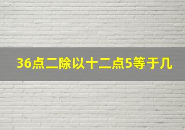 36点二除以十二点5等于几