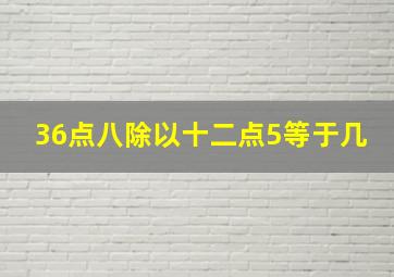 36点八除以十二点5等于几