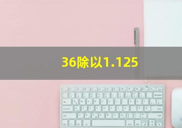 36除以1.125